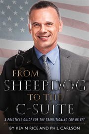 From sheepdog to the c-suite. A Practical Guide for the Transitioning Cop or Vet cover image