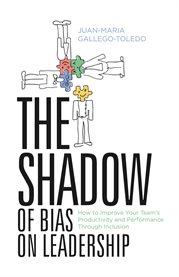 The shadow of bias on leadership. How to Improve Your Team's Productivity and Performance Through  Inclusion cover image