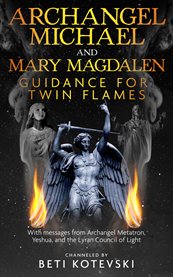 Archangel michael and mary magdalen, guidance for twin flames. With messages from Archangel Metatron Yeshua and the Lyran Council of Light cover image