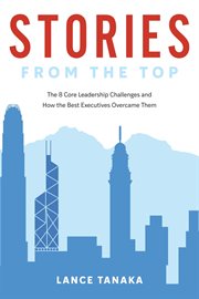Stories from the top. The 8 Core Leadership Challenges and How the Best Executives Overcame Them cover image