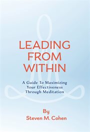 Leading from within. A Guide to Maximizing Your Effectiveness Through Meditation cover image