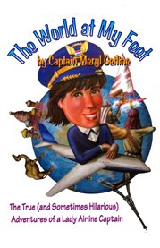 The world at my feet : the true (and sometimes hilarious) adventures of a lady airline captain cover image