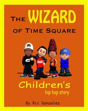 The wizard of time square. A Children's Hip Hop Story cover image