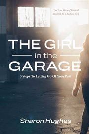 The girl in the garage. The True Story of Radical Healing By a Radical God cover image