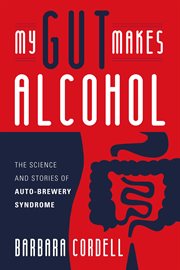 My Gut Makes Alcohol; The science and stories of Auto-Brewery Syndrome cover image