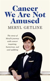 Cancer we are not amused : the story of Meryl's journey with cancer inspiring, humorous, sad and uplifting cover image