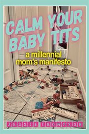 Calm your baby tits. A Millennial Mom's Manifesto cover image