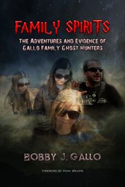 Family spirits. The Adventures and Evidence of Gallo Family Ghost Hunters cover image