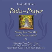 Paths to prayer : finding your own way to the presence of God cover image