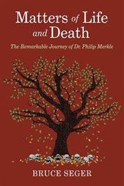 Matters of life and death. The Remarkable Journey of Dr. Philip Merkle cover image
