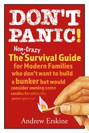Don't panic! the non-crazy survival guide for modern families. The non-crazy survival guide for modern families who don't want to build a bunker but would consider cover image