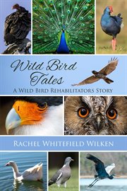 Wild bird tales. A Wild Bird Rehabilitator's Story cover image