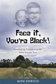 Face it, you're black!. Growing Up Colored in an All-White Indiana Town cover image