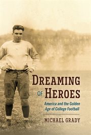 Dreaming of heroes. America and the Golden Age of College Football cover image