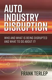 Auto industry disruption. Who and What is Being Disrupted and What to Do About It! cover image