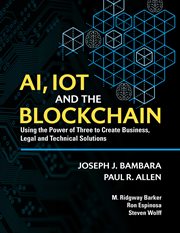 Ai, iot and the blockchain. Using the Power of Three to create Business, Legal and Technical Solutions cover image