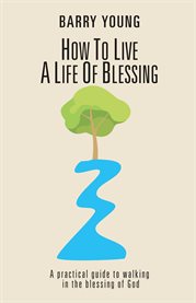 How to live a life of blessing : a practical guide to walking in the blessing of God cover image