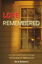 Love remembered. An Experiential Journey through a Course in Miracles cover image