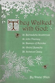 They walked with god. St. Bernadette Soubirous, St. John Vianney, St. Damien of Molokai, St. Andre Bessette, Bl. Solanus C cover image