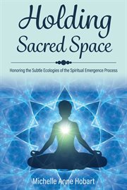 Holding sacred space. Honoring the Subtle Ecologies of the Spiritual Emergence Process cover image