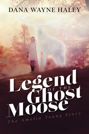 Legend of the ghost moose. The Amelia Young Story cover image