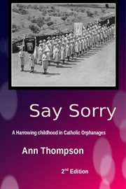 Say sorry. A Harrowing Childhood in two Catholic Orphanages cover image