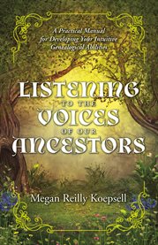 Listening to the voices of our ancestors. A Practical Manual for Developing Your Intuitive Genealogical Abilities cover image