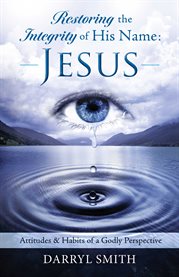 Restoring the integrity of his name: jesus. Attitudes & Habits of a Godly Perspective cover image