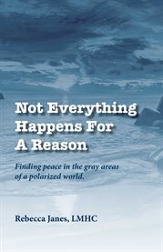 Not everything happens for a reason. Finding Peace in the Gray Areas of a Polarized World cover image