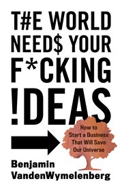 The world needs your f*cking ideas. How to Start a Business That Will Save Our Universe cover image