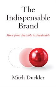 The indispensable brand. Move from Invisible to Invaluable cover image