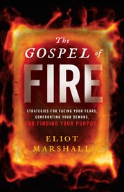 The gospel of fire. Strategies for Facing Your Fears, Confronting Your Demons, and Finding Your Purpose cover image