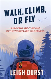 Walk, climb, or fly. Surviving and Thriving in the Workplace Wilderness cover image