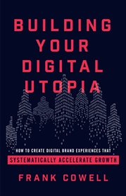 Building your digital utopia. How to Create Digital Brand Experiences That Systematically Accelerate Grow cover image