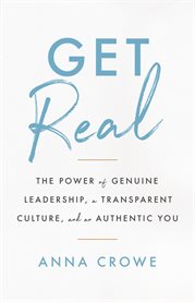 Get real. The Power of Genuine Leadership, A Transparent Culture, And an Authentic You cover image