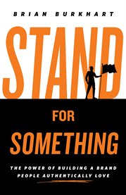 Stand for something. The Power of Building a Brand People Authentically Love cover image