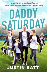 Daddy saturday. How to Be an Intentional Dad to Raise Good Kids Who Become Great Adults cover image