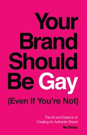 Your brand should be gay (even if you're not). The Art and Science of Creating an Authentic Brand cover image