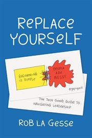 Replace yourself. The Tech Geek's Guide to Navigating Leadership cover image