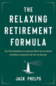 The relaxing retirement formula. For the Confidence to Liberate What You've Saved and Start Living the Life You've Earned cover image