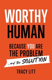 Worthy human. Because You Are the Problem and the Solution cover image