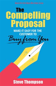 The compelling proposal. Make It Easy for the Customer to Buy from You! cover image