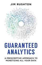 Guaranteed analytics. A Prescriptive Approach to Monetizing All Your Data cover image