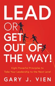Lead or get out of the way!. Eight Powerful Principles to Take Your Leadership to the Next Level cover image
