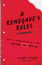 A renegade's rules. How a 'C' Student Created An 'A' Life, and How You Can, Too cover image