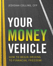 Your money vehicle. How to Begin Driving to Financial Freedom! cover image