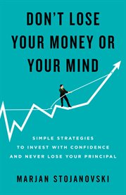 Don't lose your money or your mind. Simple Strategies to Invest with Confidence and Never Lose Your Principal cover image