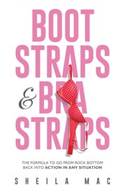 Boot straps & bra straps. The Formula to Go from Rock Bottom Back into Action in Any Situation cover image