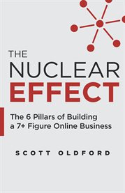 The nuclear effect. The 6 Pillars of Building a 7+ Figure Online Business cover image