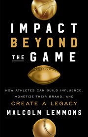 Impact beyond the game. How Athletes Can Build Influence, Monetize Their Brand, and Create a Legac cover image
